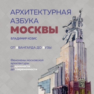 Обложка книги «Архитектурная азбука Москвы. От Авангарда до Яузы. Феномены московской архитектуры от древности до современности»