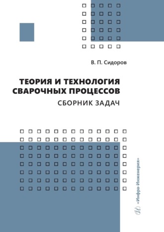 В. П. Сидоров. Теория и технология сварочных процессов. Сборник задач