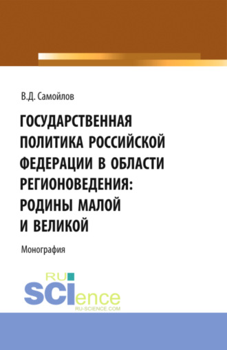 Василий Дмитриевич Самойлов. Государственная политика Российской Федерации в области регионоведения: Родины Малой и Великой. (Аспирантура, Бакалавриат, Магистратура). Монография.