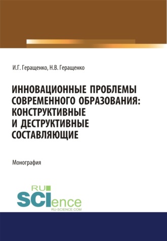 Игорь Германович Геращенко. Инновационные проблемы современного образования. Конструктивные и деструктивные составляющие. (Аспирантура, Бакалавриат, Магистратура). Монография.