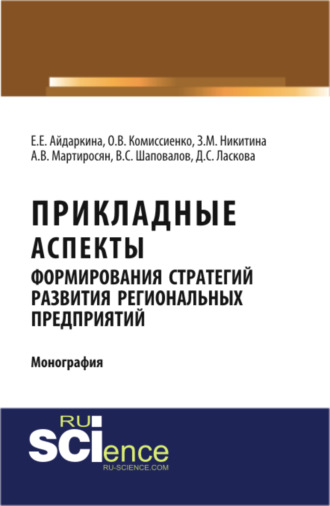 Екатерина Евгеньевна Айдаркина. Прикладные аспекты формирования стратегий развития региональных предприятий. (Аспирантура, Бакалавриат, Магистратура). Монография.