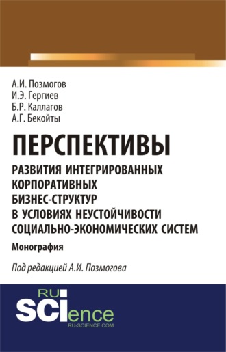 Анатолий Иванович Позмогов. Перспективы развития интегрированных корпоративных бизнес-структур в условиях неустойчивости социально-экономических систем. (Аспирантура, Бакалавриат, Магистратура). Монография.