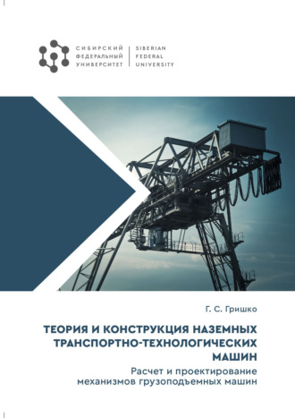 Обложка книги «Теория и конструкция наземных транспортно-технологических машин. Расчет и проектирование механизмов грузоподъемных машин»