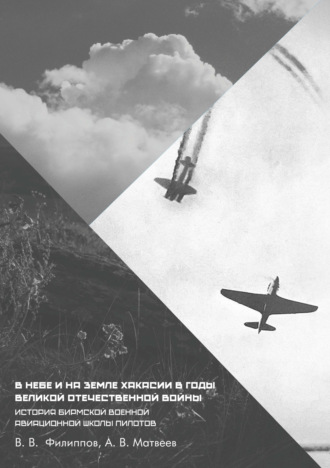 В. В. Филиппов. В небе и на земле Хакасии в годы Великой Отечественной войны. История Бирмской военной авиационной школы пилотов