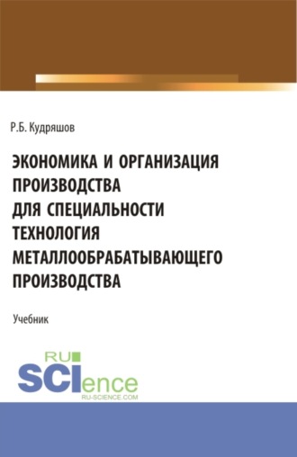 Роман Борисович Кудряшов. Экономика и организация производства для специальности (Технология металлообрабатывающего производства). (СПО). Учебник.