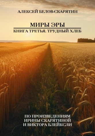 Алексей Белов-Скарятин. Миры Эры. Книга Третья. Трудный Хлеб