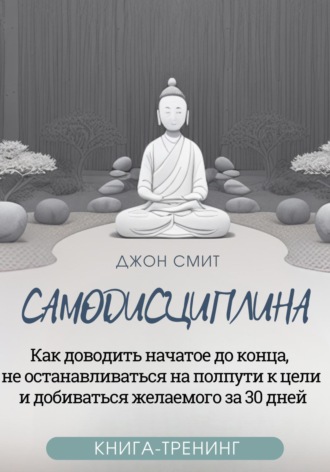 Обложка книги «Самодисциплина. Как доводить начатое до конца, не останавливаться на полпути к цели и добиваться желаемого за 30 дней. Книга-тренинг»