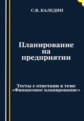Обложка книги «Планирование на предприятии. Тесты с ответами к теме «Финансовое планирование»»
