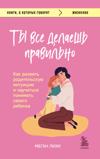 Меган Лихи. Ты все делаешь правильно. Как развить родительскую интуицию и научиться понимать своего ребенка