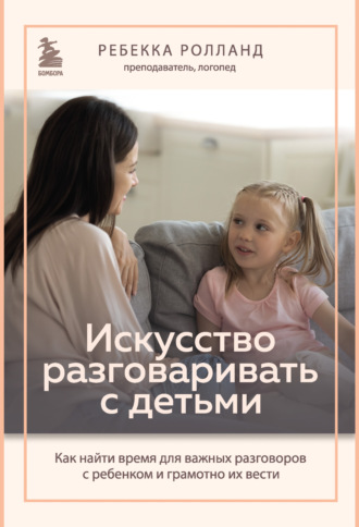 Обложка книги «Искусство разговаривать с детьми. Как найти время для важных разговоров с ребенком и грамотно их вести»