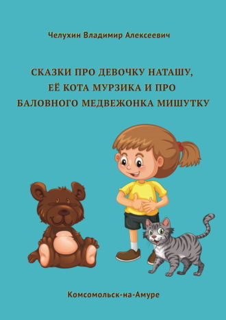 Обложка книги «Сказки про девочку Наташу, её кота Мурзика и про баловного медвежонка Мишутку»