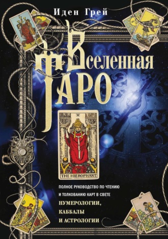 Обложка книги «Вселенная Таро. Полное руководство по чтению и толкованию карт в свете нумерологии, Каббалы и астрологии»