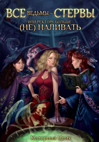 Обложка книги «Все ведьмы – стервы, или Ректору больше (не) наливать»