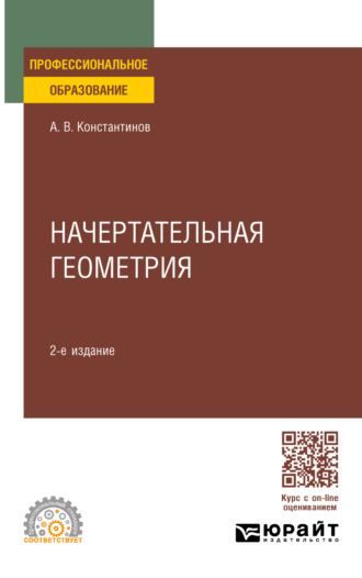 Алексей Владимирович Константинов. Начертательная геометрия 2-е изд., пер. и доп. Учебное пособие для СПО