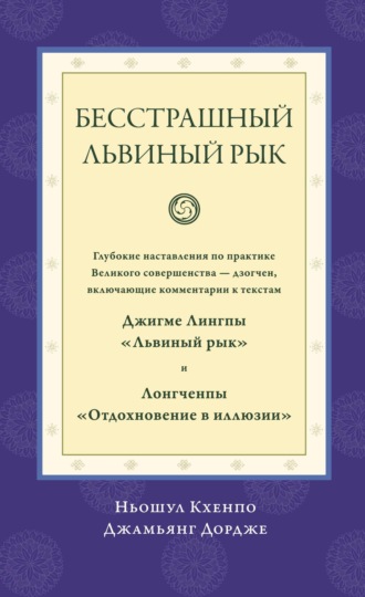 Обложка книги «Бесстрашный львиный рык. Глубокие наставления по практике Великого совершенства дзогчен, включающие комментарии к текстам Джигме Лингпы «Львиный рык» и Лонгченпы «Отдохновение в иллюзии»»