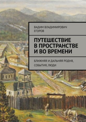 Вадим Владимирович Егоров. Путешествие в пространстве и во времени. Ближняя и дальняя родня, события, люди