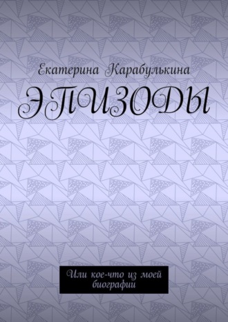 Екатерина Карабулькина. Эпизоды. Или кое-что из моей биографии