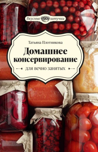 Обложка книги «Домашнее консервирование для вечно занятых»