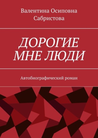 Валентина Осиповна Сабристова. Дорогие мне люди. Автобиографический роман