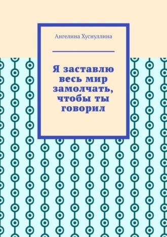 Ангелина Хуснуллина. Я заставлю весь мир замолчать, чтобы ты говорил