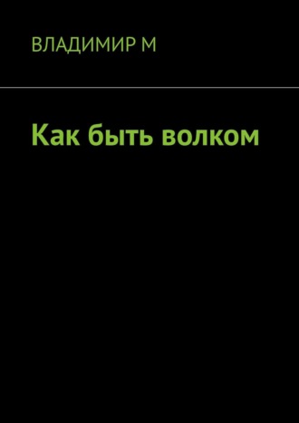 Владимир М. Как быть волком