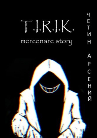 Арсений Александрович Четин. T.I.R.I.K.: mercenare story