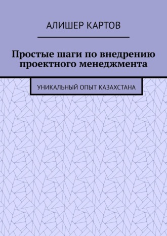 Обложка книги «Простые шаги по внедрению проектного менеджмента. Уникальный опыт Казахстана»