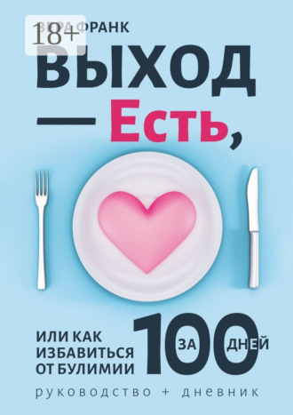 Обложка книги «Выход – есть, или Как избавиться от булимии за 100 дней. Руководство + дневник»
