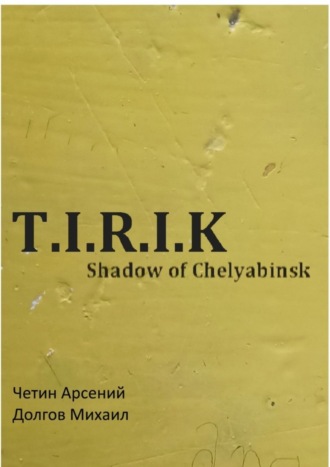 Арсений Александрович Четин. T.I.R.I.K.: Shadow of Chelyabinsk