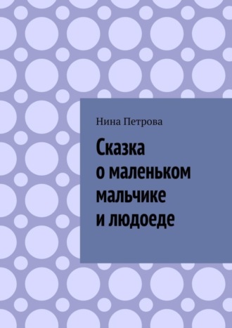 Нина Петрова. Сказка о маленьком мальчике и людоеде