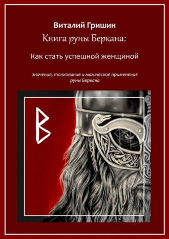 Виталий Юрьевич Гришин. Книга руны Беркана: Путь успешной женщины. Значение, толкование и магическое применение руны Беркана