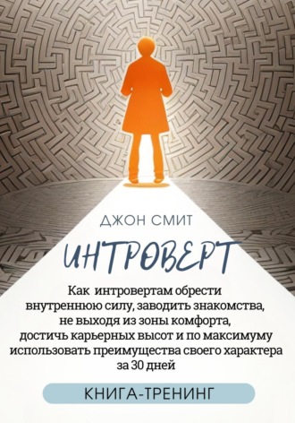 Обложка книги «Интроверт. Как интровертам обрести внутреннюю силу, заводить знакомства, не выходя из зоны комфорта, достичь карьерных высот и по максимуму использовать преимущества своего характера за 30 дней»