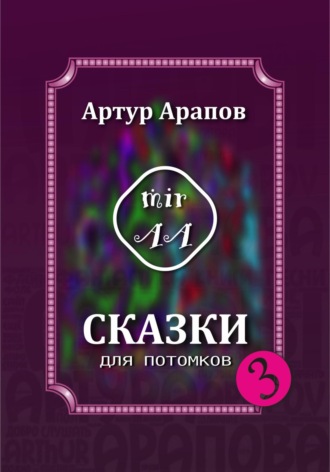 Артур Арапов. Сказки для потомков – 3