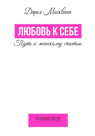 Дарья Москвина. Любовь к себе. Путь к женскому счастью