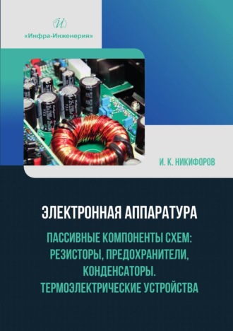 Обложка книги «Электронная аппаратура. Пассивные компоненты схем: резисторы, предохранители, конденсаторы. Термоэлектрические устройства»