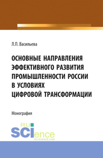 Людмила Петровна Васильева. Основные направления эффективного развития промышленности России в условиях цифровой трансформации. (Аспирантура, Магистратура). Монография.