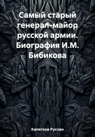 Обложка книги «Самый старый генерал-майор русской армии. Биография И.М. Бибикова»
