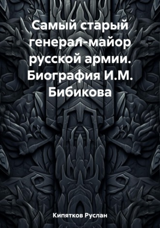 Руслан Кипятков. Самый старый генерал-майор русской армии. Биография И.М. Бибикова