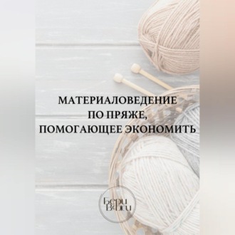 Обложка книги «Материаловедение по пряже, помогающее экономить»