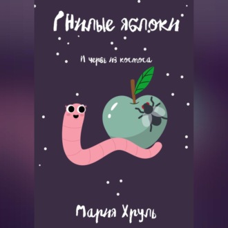Обложка книги «Гнилые яблоки и червь из космоса»