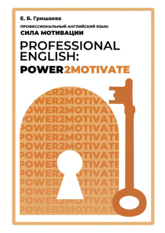 Е. Б. Гришаева. Профессиональный английский язык: сила мотивации / Professional English: Power2Motivate