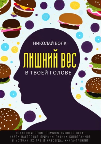 Обложка книги «Лишний вес в твоей голове. Психологические причины лишнего веса. Найди настоящие причины лишних килограммов и устрани их раз и навсегда. Книга-тренинг»
