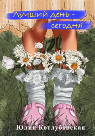 Обложка книги «Лучший день – сегодня»