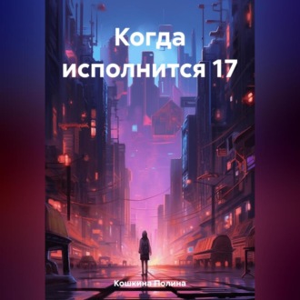 Обложка книги «Когда исполнится 17»
