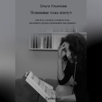 Обложка книги «Успешные тоже плачут, или Как я лечила головную боль, вызванную профессиональным выгоранием»