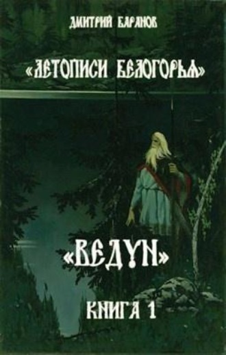 Дмитрий Станиславович Баранов. Летописи Белогорья. Ведун. Книга 1