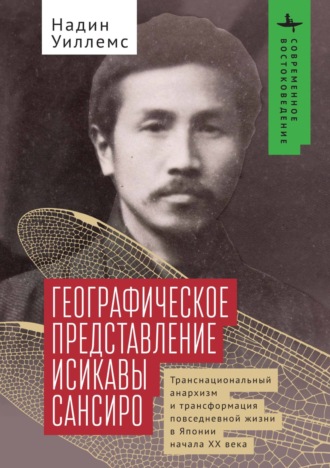 Обложка книги «Географическое представление Исикавы Сансиро. Транснациональный анархизм и трансформация повседневной жизни в Японии начала XX века»