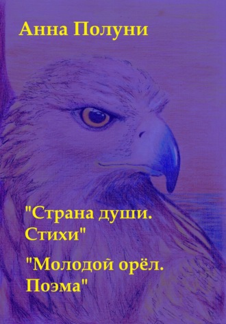 Анна Полуни. Страна души. Стихи. Молодой орёл. Поэма