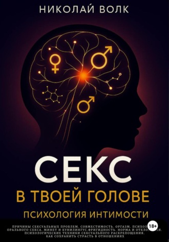Николай Волк. Секс в твоей голове. Психология интимности. Причины сексуальных проблем. Совместимость. Оргазм. Минет. Кунилингус. Фригидность. Норма и отклонения. Техники сексуального раскрепощения.