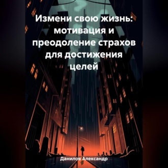 Обложка книги «Измени свою жизнь: мотивация и преодоление страхов для достижения целей»